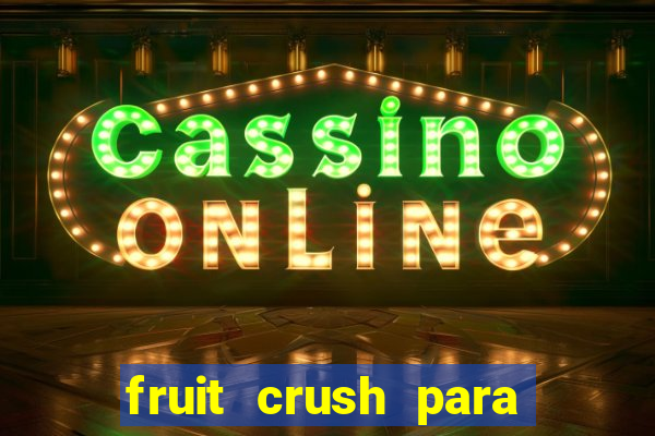 fruit crush para ganhar dinheiro